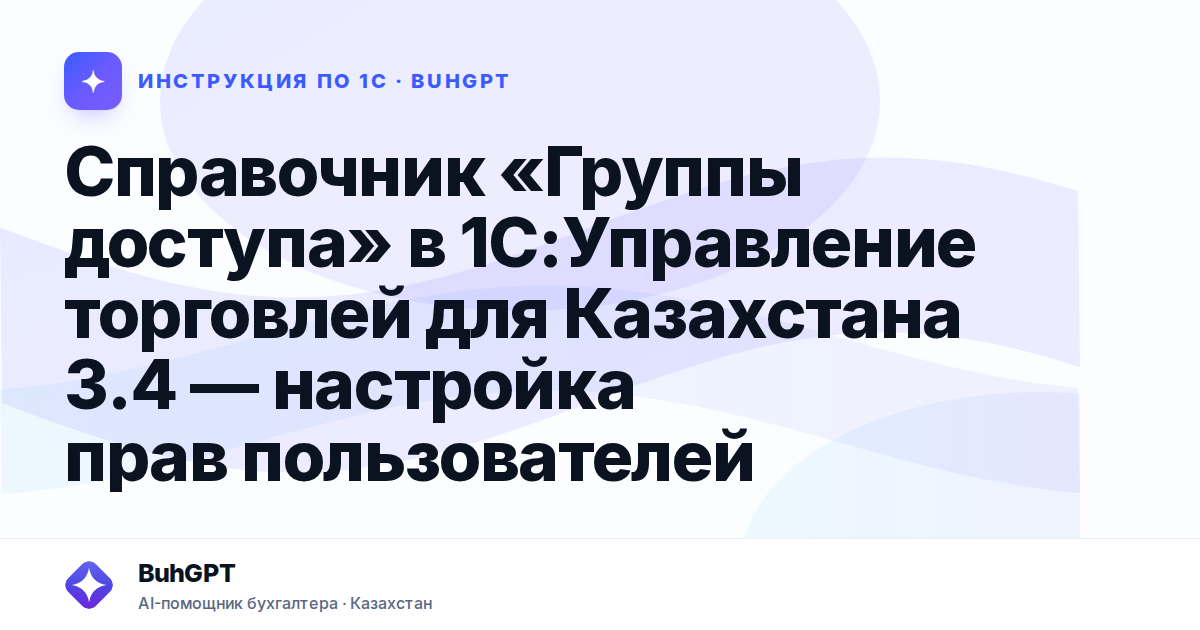 Справочник «Группы доступа» в 1С:Управление торговлей для Казахстана 3.4 — настройка прав пользователей