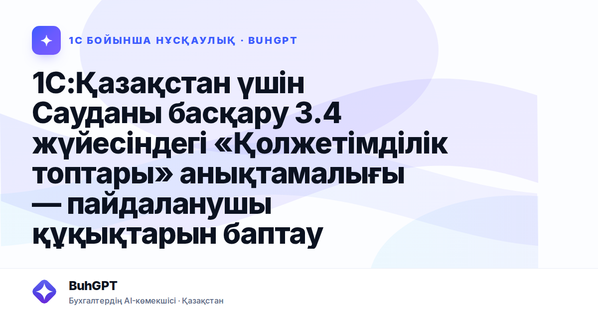 1С:Қазақстан үшін Сауданы басқару 3.4 жүйесіндегі «Қолжетімділік топтары» анықтамалығы — пайдаланушы құқықтарын баптау