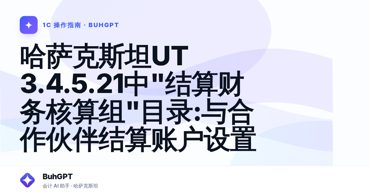 哈萨克斯坦UT 3.4.5.21中"结算财务核算组"目录:与合作伙伴结算账户设置