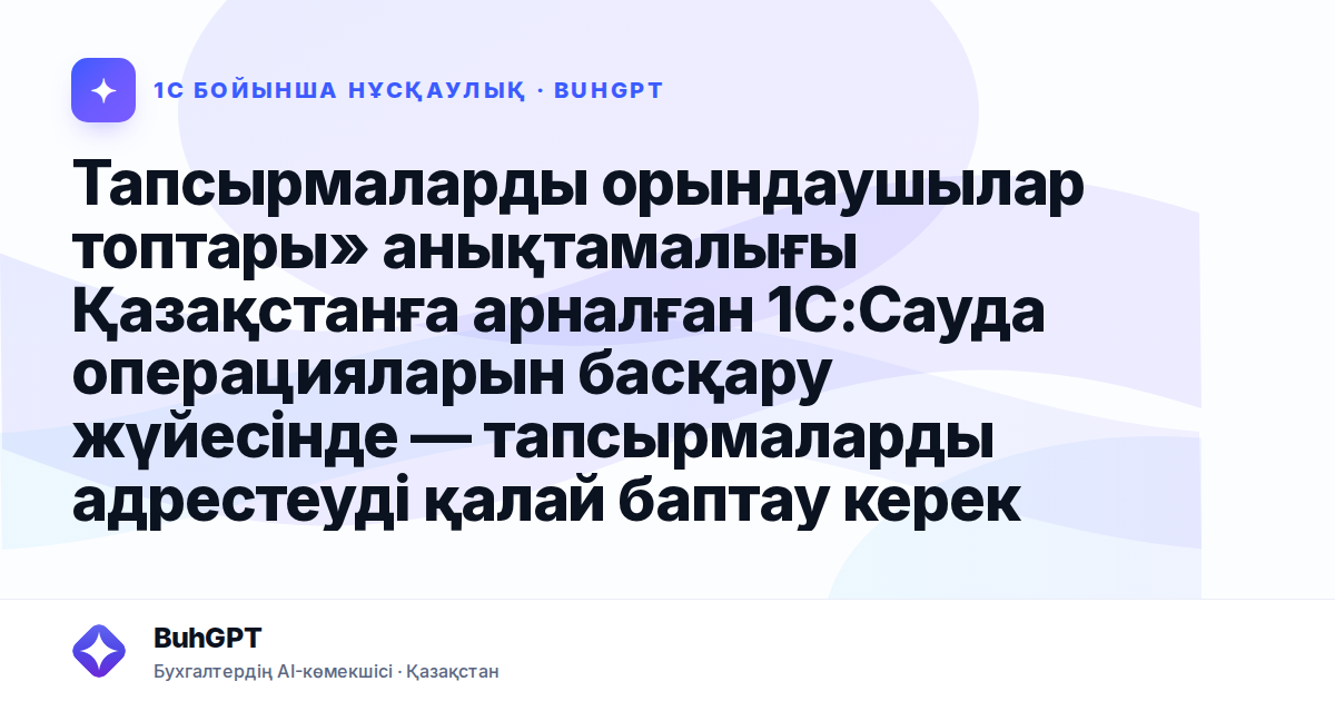 Тапсырмаларды орындаушылар топтары» анықтамалығы Қазақстанға арналған 1С:Сауда операцияларын басқару жүйесінде — тапсырмаларды адрестеуді қалай баптау керек