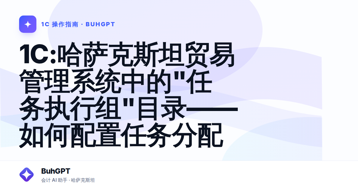 1C:哈萨克斯坦贸易管理系统中的"任务执行组"目录——如何配置任务分配