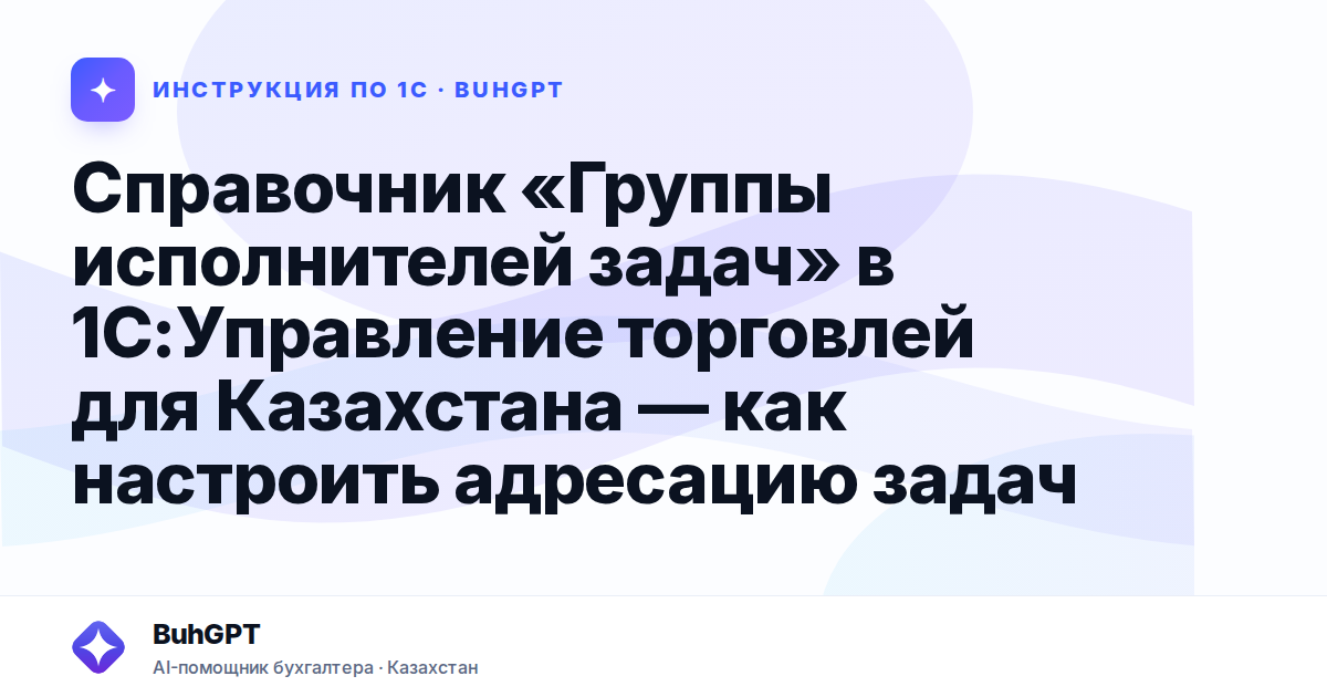 Справочник «Группы исполнителей задач» в 1С:Управление торговлей для Казахстана — как настроить адресацию задач