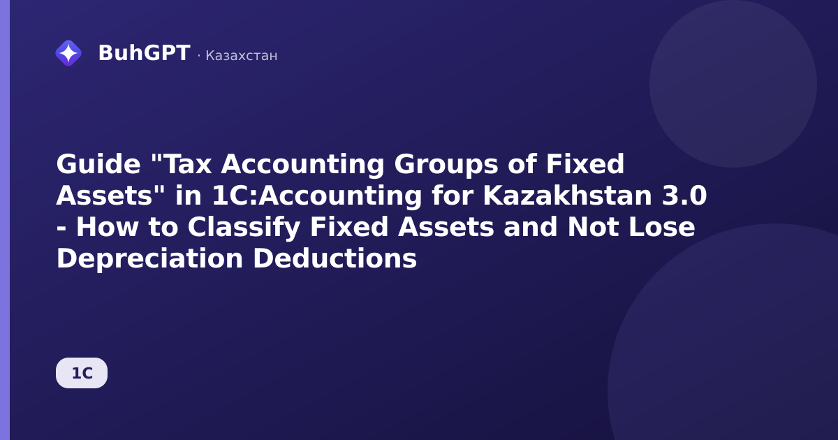 Guide "Tax Accounting Groups of Fixed Assets" in 1C:Accounting for Kazakhstan 3.0 - How to Classify Fixed Assets and Not Lose Depreciation Deductions