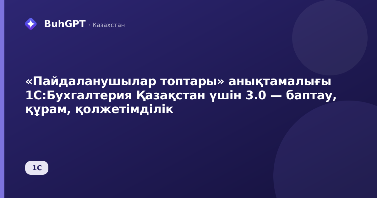 «Пайдаланушылар топтары» анықтамалығы 1С:Бухгалтерия Қазақстан үшін 3.0 — баптау, құрам, қолжетімділік