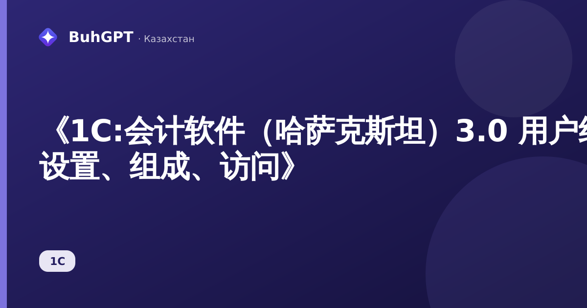 《1С:会计软件（哈萨克斯坦）3.0 用户组指南 — 设置、组成、访问》