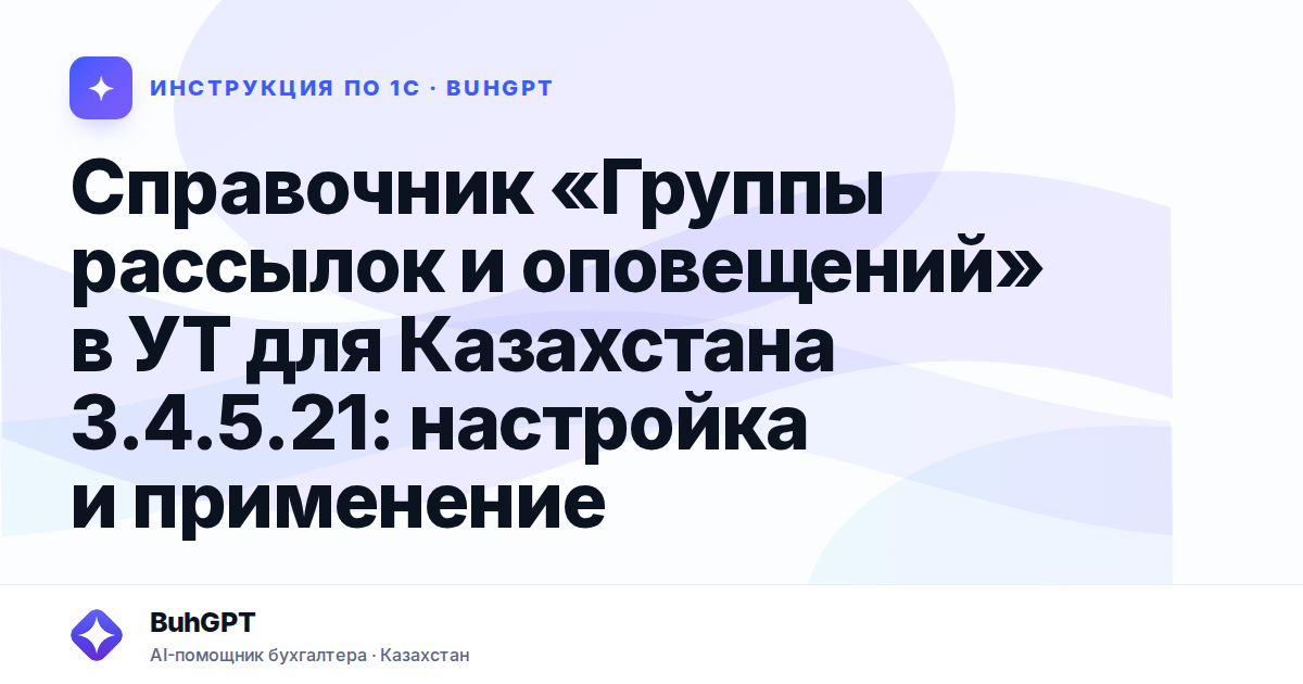 Справочник «Группы рассылок и оповещений» в УТ для Казахстана 3.4.5.21: настройка и применение