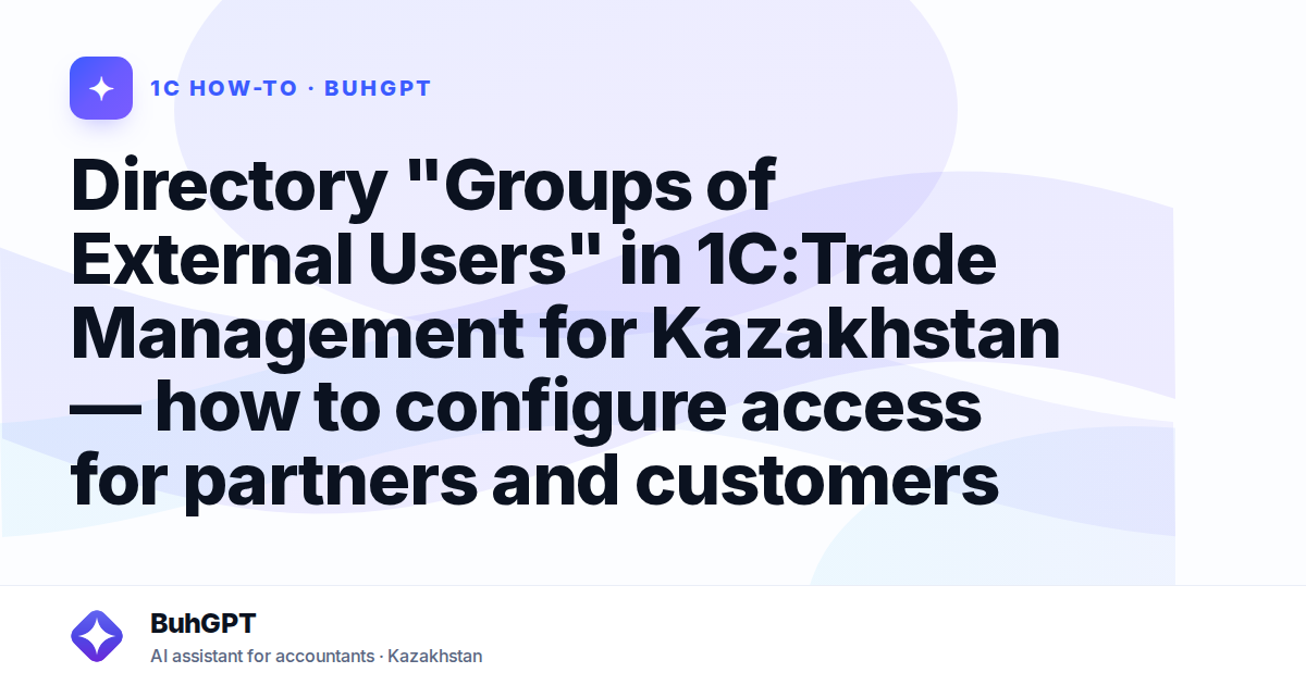 Directory "Groups of External Users" in 1C:Trade Management for Kazakhstan — how to configure access for partners and customers