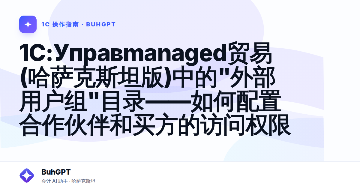 1C:Управmanaged贸易(哈萨克斯坦版)中的"外部用户组"目录——如何配置合作伙伴和买方的访问权限