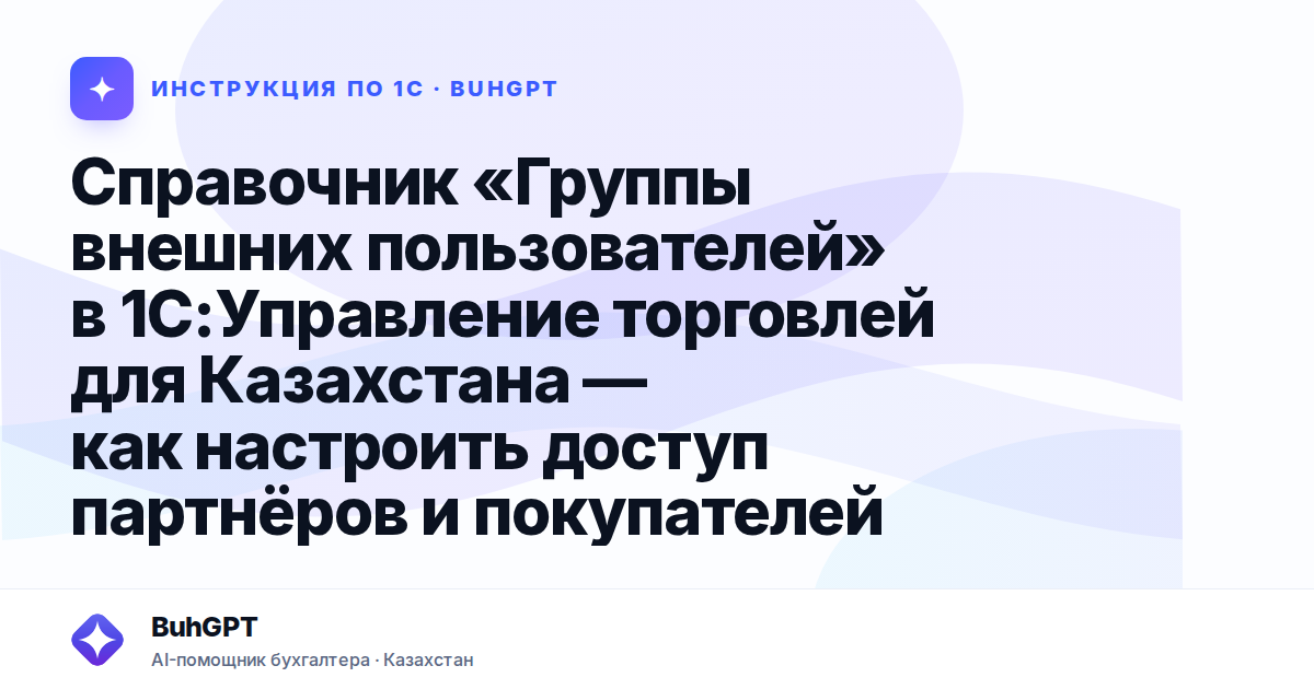 Справочник «Группы внешних пользователей» в 1С:Управление торговлей для Казахстана — как настроить доступ партнёров и покупателей