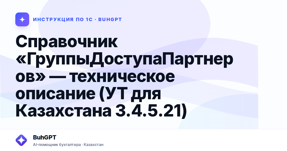 Справочник «ГруппыДоступаПартнеров» — техническое описание (УТ для Казахстана 3.4.5.21)
