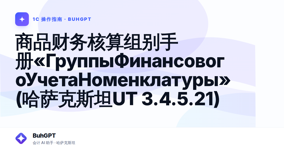 商品财务核算组别手册«ГруппыФинансовогоУчетаНоменклатуры»(哈萨克斯坦UT 3.4.5.21)