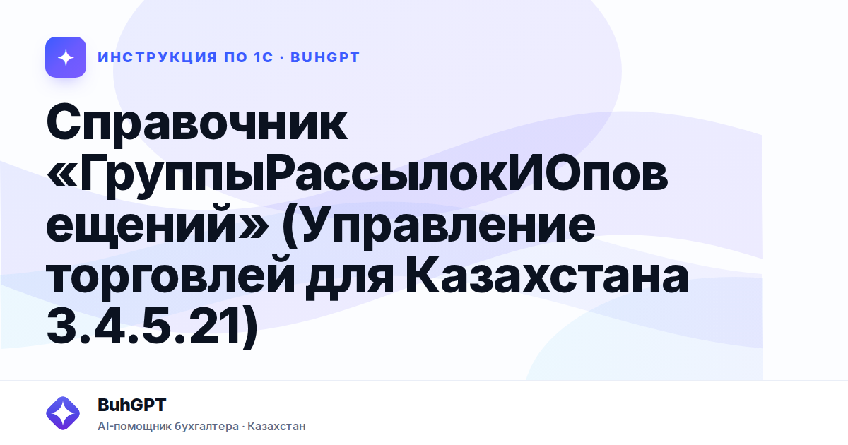 Справочник «ГруппыРассылокИОповещений» (Управление торговлей для Казахстана 3.4.5.21)