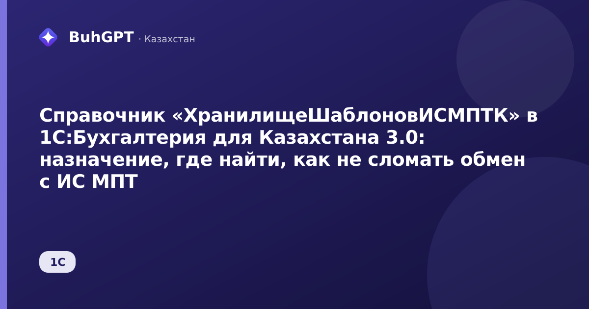 Справочник «ХранилищеШаблоновИСМПТК» в 1С:Бухгалтерия для Казахстана 3.0: назначение, где найти, как не сломать обмен с ИС МПТ