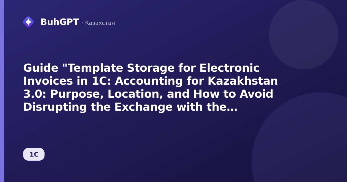 Guide "Template Storage for Electronic Invoices in 1C: Accounting for Kazakhstan 3.0: Purpose, Location, and How to Avoid Disrupting the Exchange with the Electronic Invoice System"
