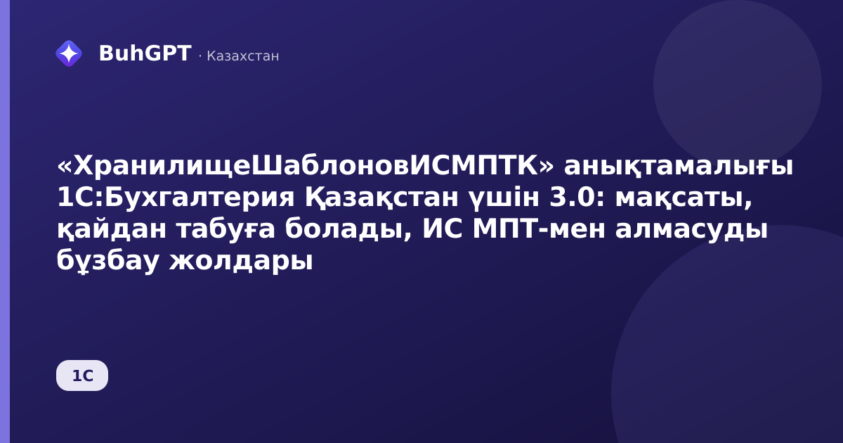 «ХранилищеШаблоновИСМПТК» анықтамалығы 1С:Бухгалтерия Қазақстан үшін 3.0: мақсаты, қайдан табуға болады, ИС МПТ-мен алмасуды бұзбау жолдары