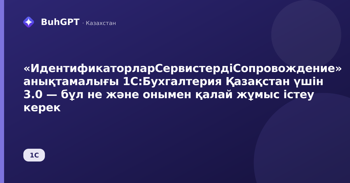 «ИдентификаторларСервистердіСопровождение» анықтамалығы 1С:Бухгалтерия Қазақстан үшін 3.0 — бұл не және онымен қалай жұмыс істеу керек