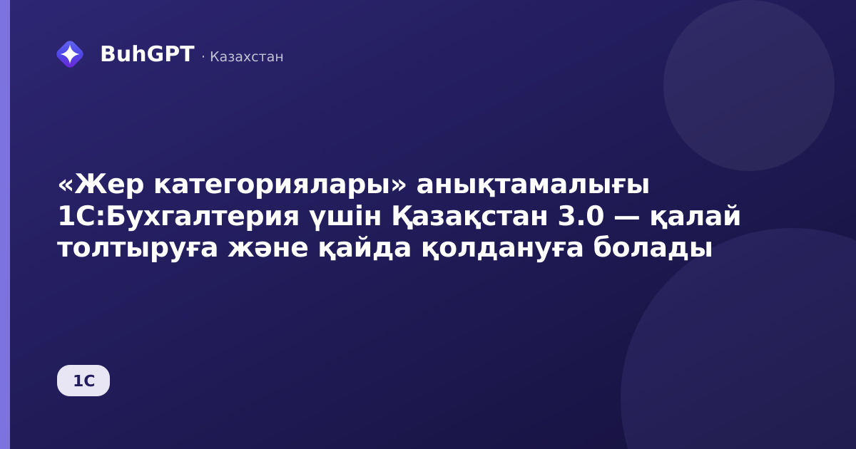 «Жер категориялары» анықтамалығы 1С:Бухгалтерия үшін Қазақстан 3.0 — қалай толтыруға және қайда қолдануға болады