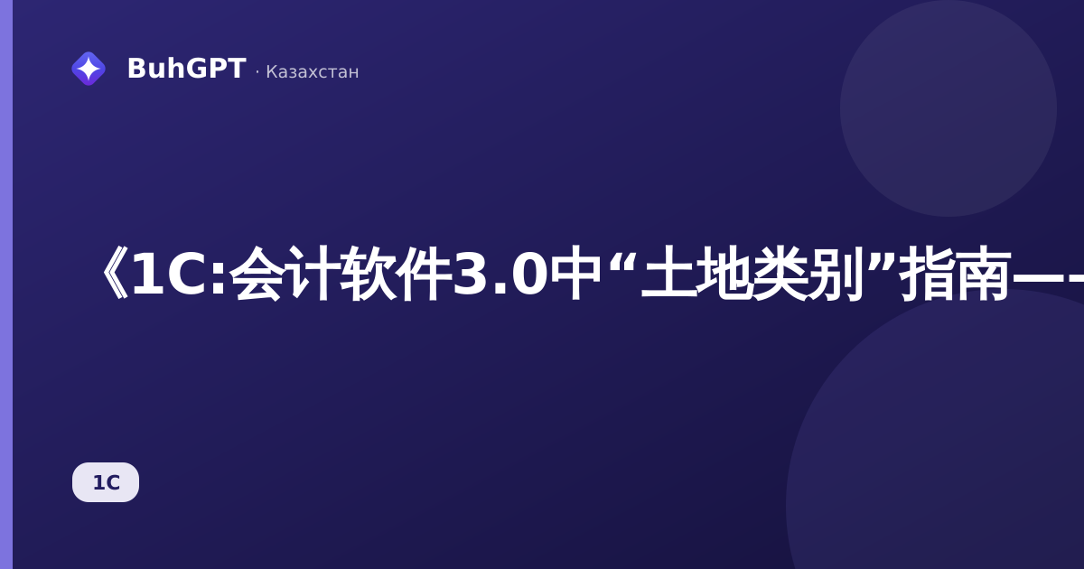 《1С:会计软件3.0中“土地类别”指南——如何填写及其应用领域》