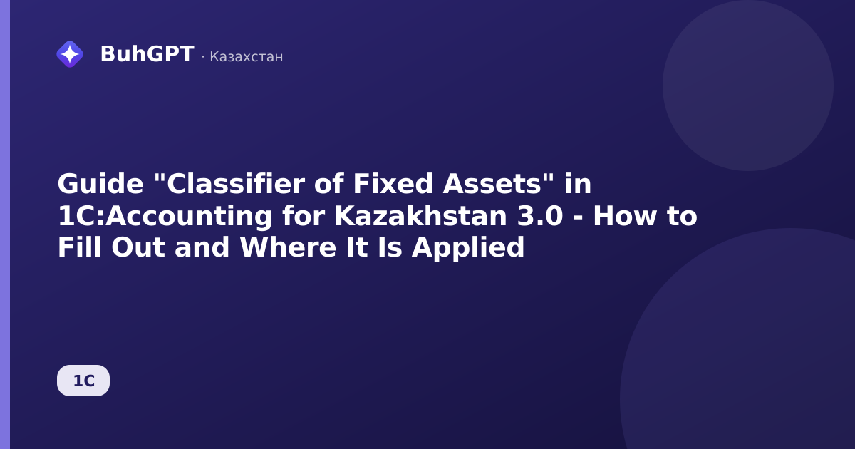 Guide "Classifier of Fixed Assets" in 1C:Accounting for Kazakhstan 3.0 - How to Fill Out and Where It Is Applied