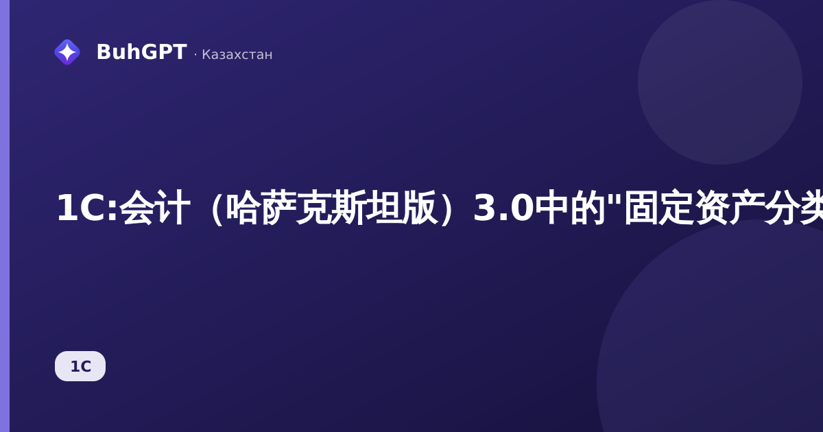 1С:会计（哈萨克斯坦版）3.0中的"固定资产分类器"参考手册——如何填写以及在何处应用