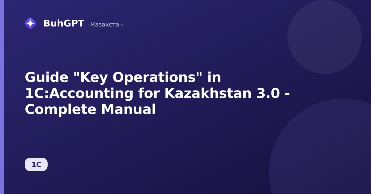 Guide "Key Operations" in 1C:Accounting for Kazakhstan 3.0 - Complete Manual
