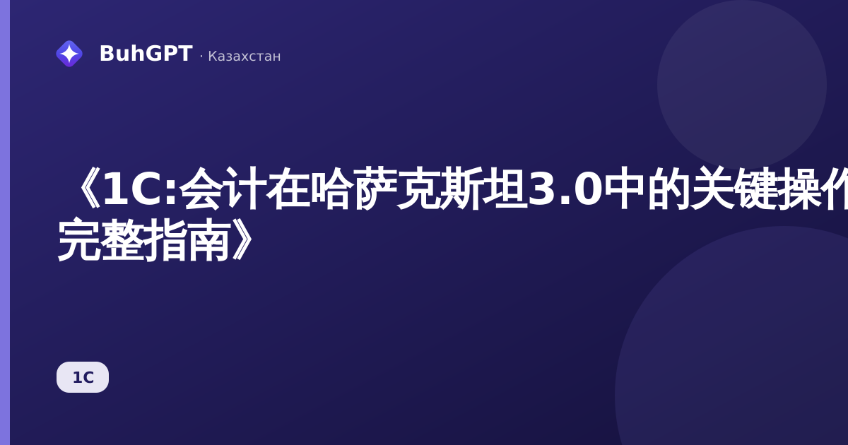 《1С:会计在哈萨克斯坦3.0中的关键操作手册 — 完整指南》