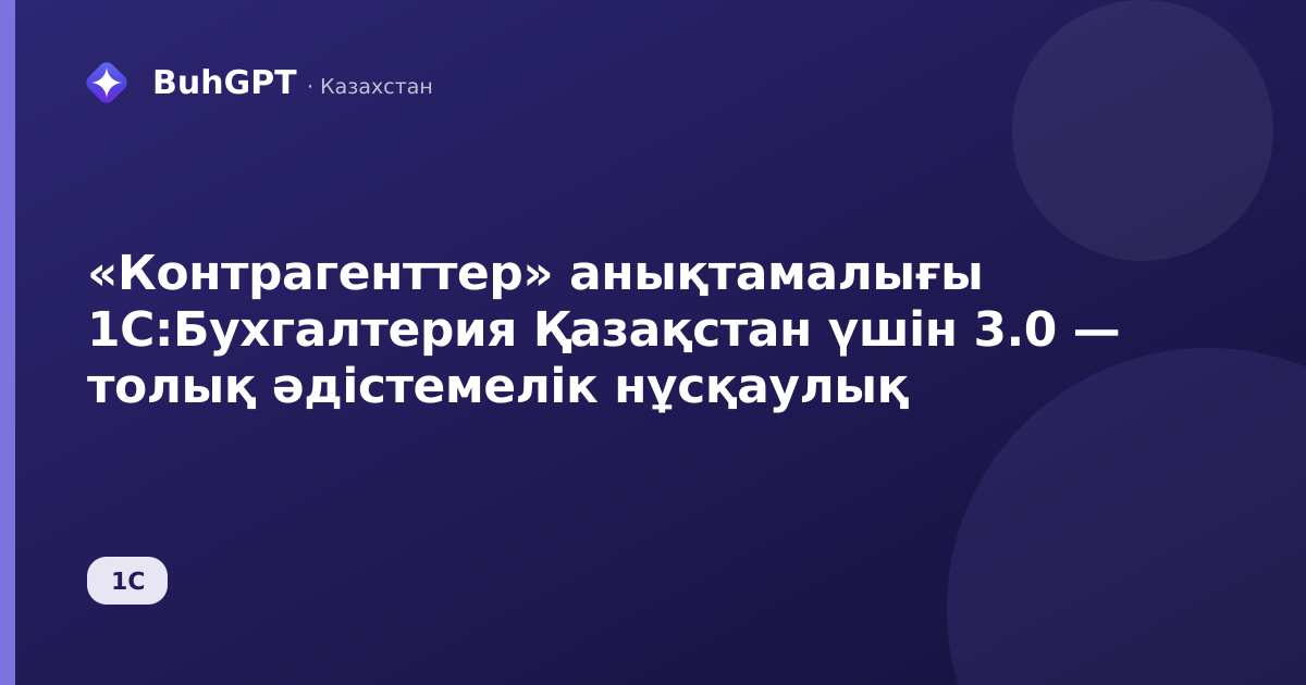 «Контрагенттер» анықтамалығы 1С:Бухгалтерия Қазақстан үшін 3.0 — толық әдістемелік нұсқаулық
