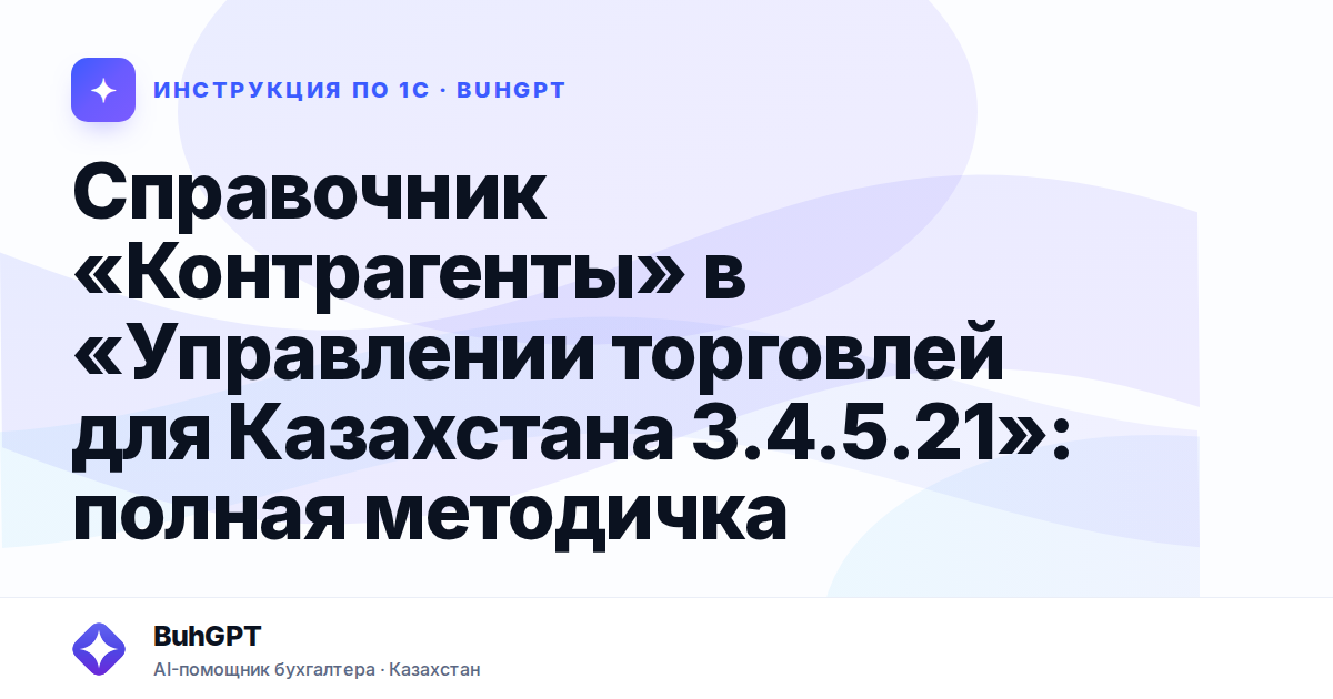 Справочник «Контрагенты» в «Управлении торговлей для Казахстана 3.4.5.21»: полная методичка