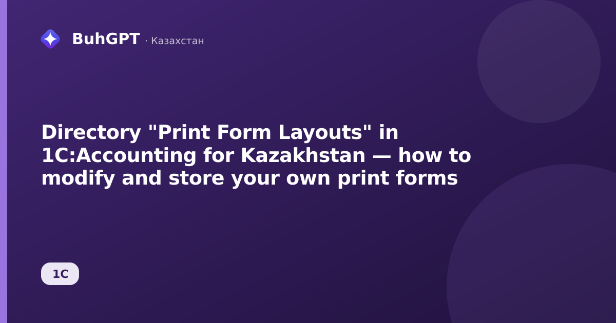 Directory "Print Form Layouts" in 1C:Accounting for Kazakhstan — how to modify and store your own print forms