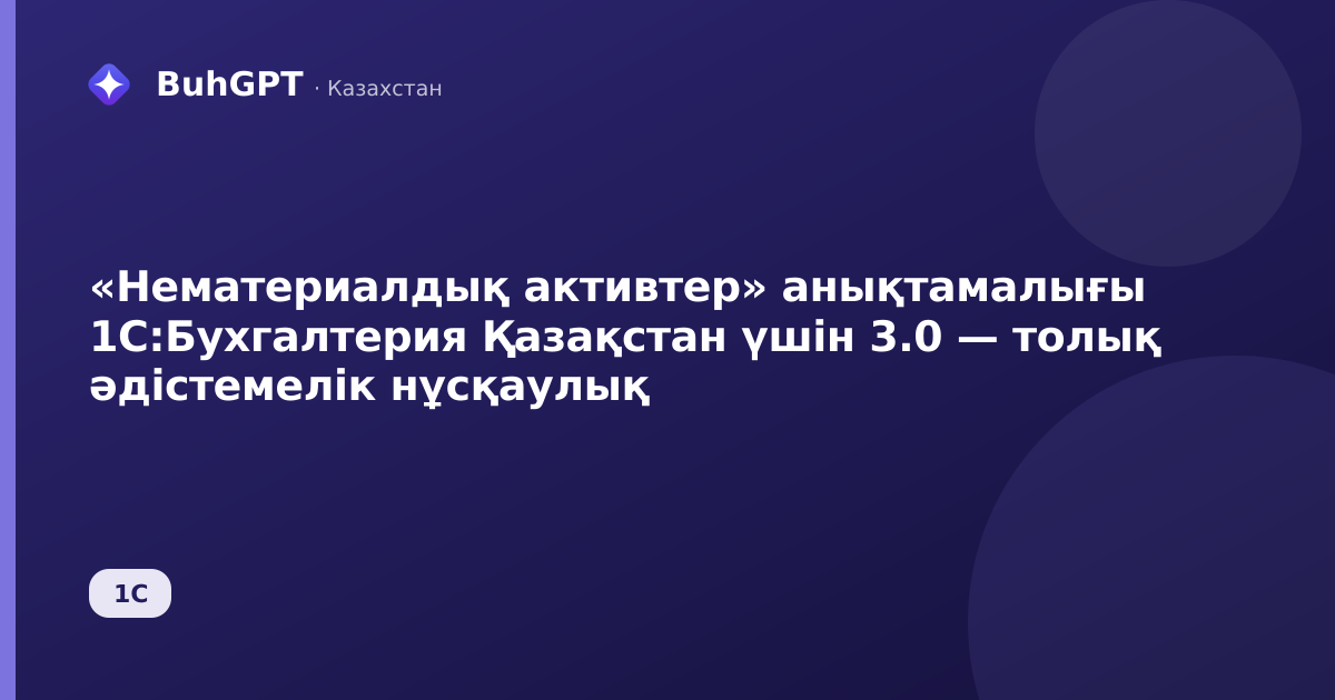 «Нематериалдық активтер» анықтамалығы 1С:Бухгалтерия Қазақстан үшін 3.0 — толық әдістемелік нұсқаулық