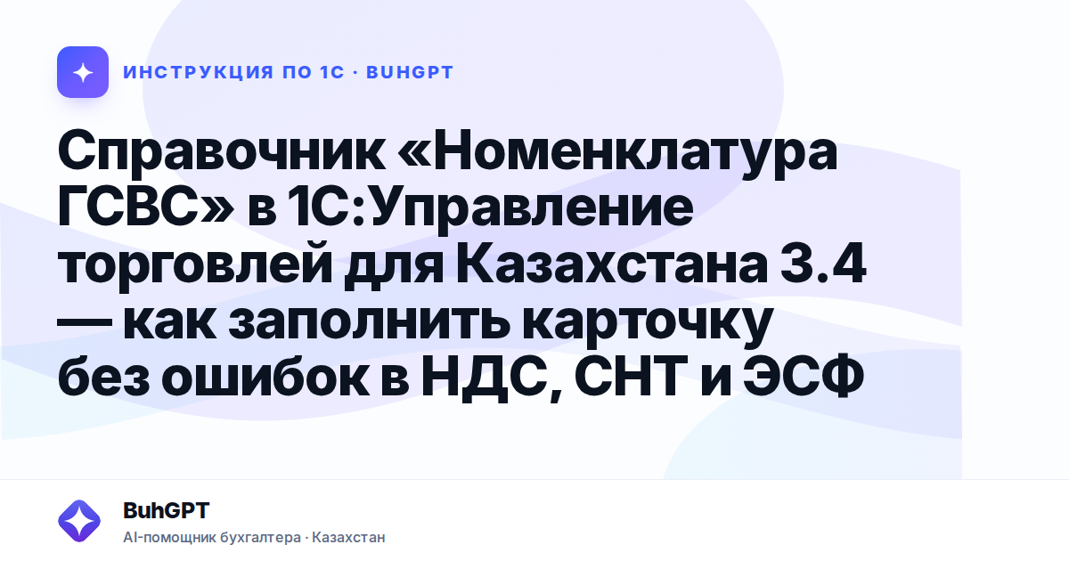 Справочник «Номенклатура ГСВС» в 1С:Управление торговлей для Казахстана 3.4 — как заполнить карточку без ошибок в НДС, СНТ и ЭСФ