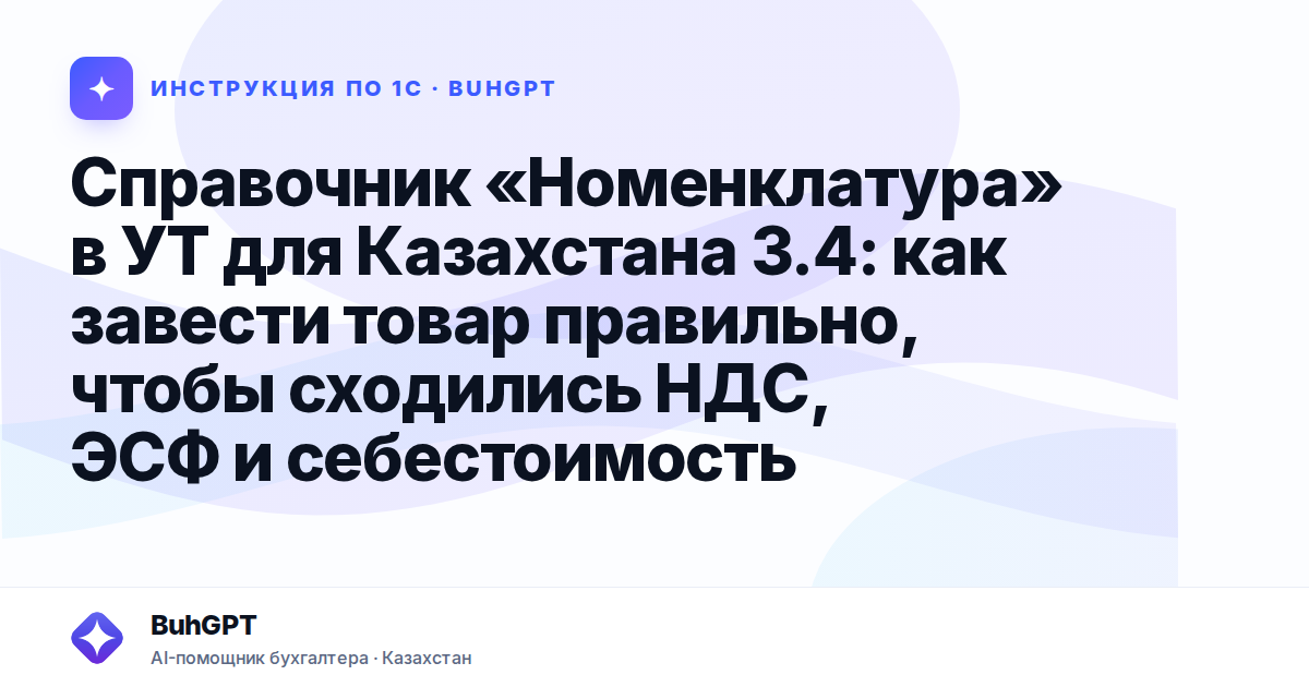 Справочник «Номенклатура» в УТ для Казахстана 3.4: как завести товар правильно, чтобы сходились НДС, ЭСФ и себестоимость