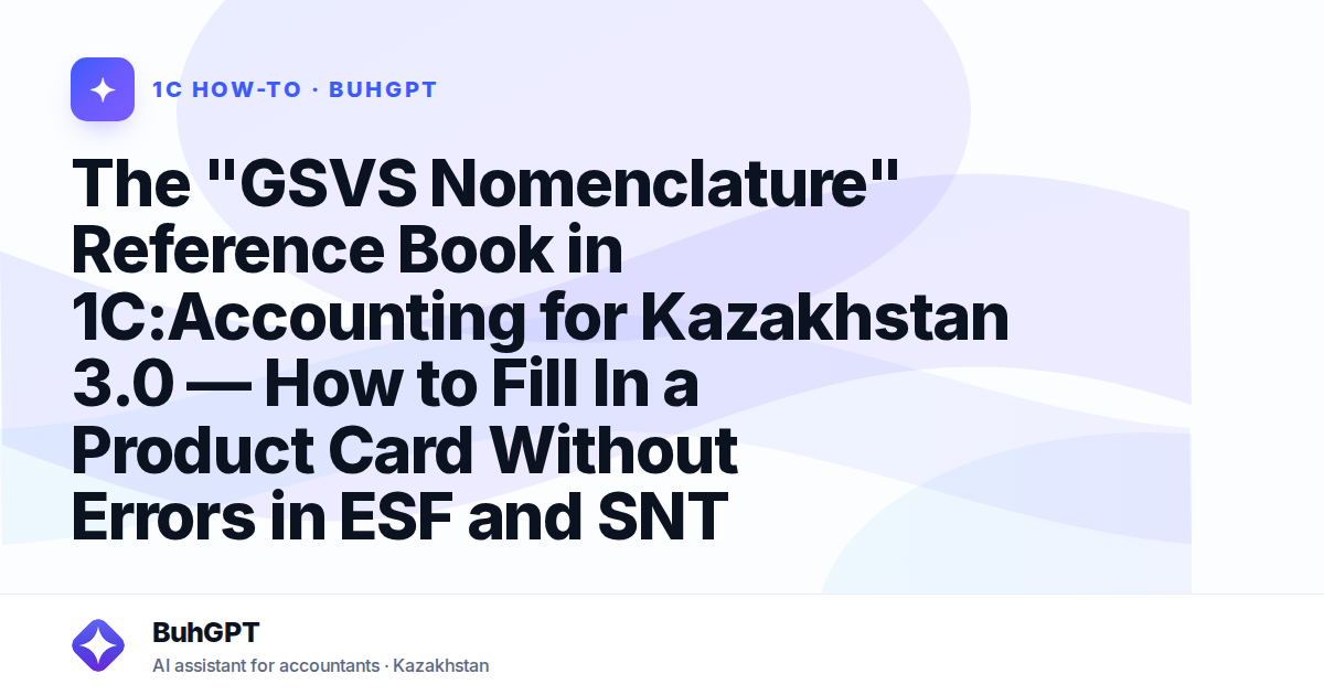 The "GSVS Nomenclature" Reference Book in 1C:Accounting for Kazakhstan 3.0 — How to Fill In a Product Card Without Errors in ESF and SNT