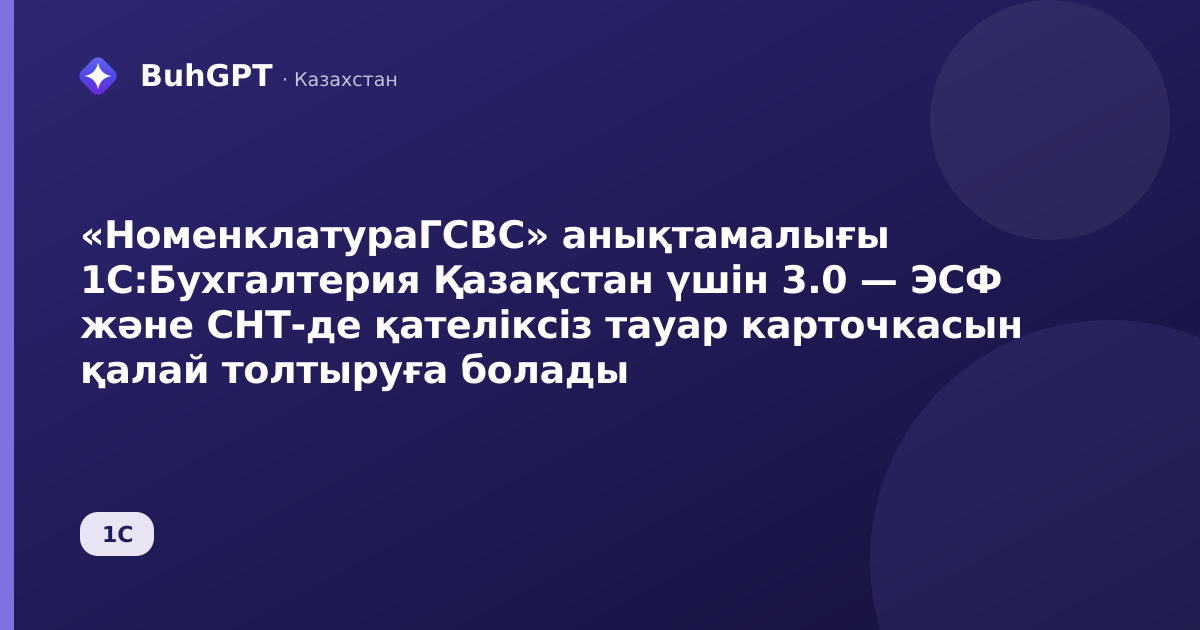 «НоменклатураГСВС» анықтамалығы 1С:Бухгалтерия Қазақстан үшін 3.0 — ЭСФ және СНТ-де қателіксіз тауар карточкасын қалай толтыруға болады