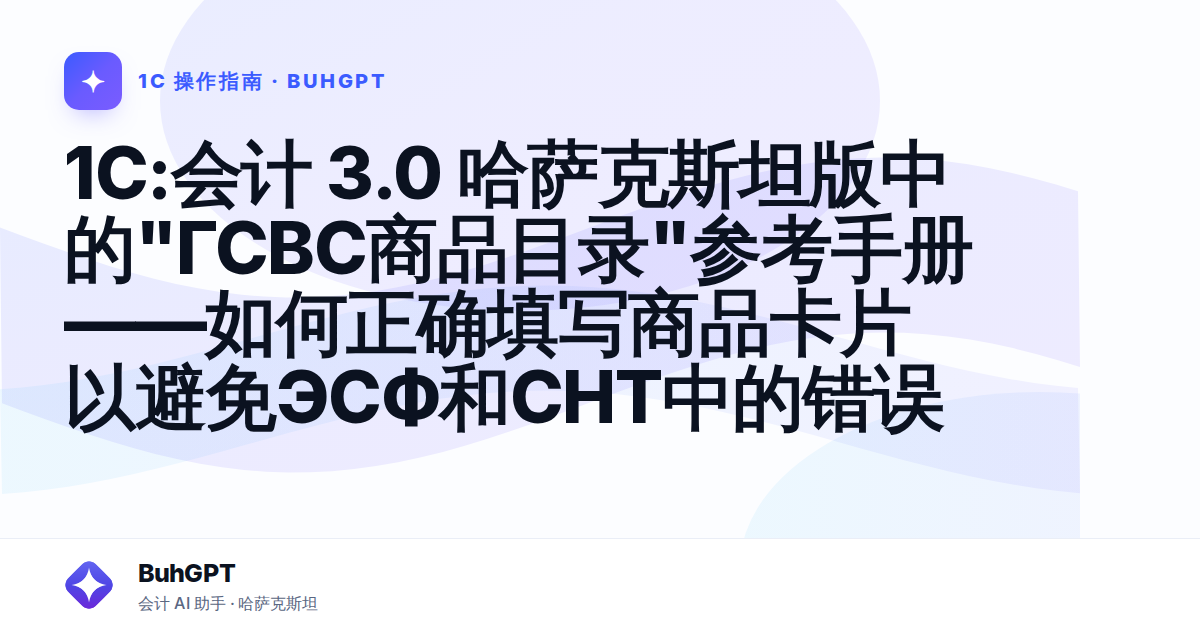 1С:会计 3.0 哈萨克斯坦版中的"ГСВС商品目录"参考手册——如何正确填写商品卡片以避免ЭСФ和СНТ中的错误