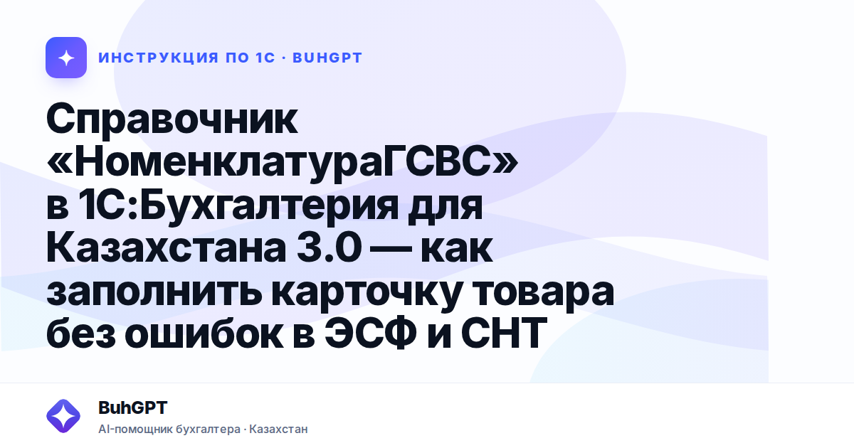 Справочник «НоменклатураГСВС» в 1С:Бухгалтерия для Казахстана 3.0 — как заполнить карточку товара без ошибок в ЭСФ и СНТ