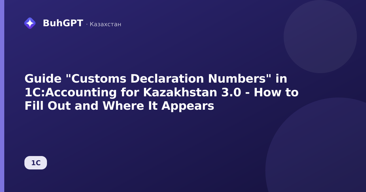 Guide "Customs Declaration Numbers" in 1C:Accounting for Kazakhstan 3.0 - How to Fill Out and Where It Appears