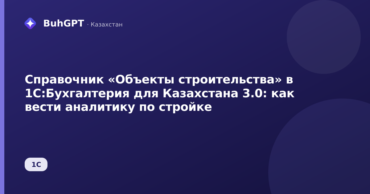 Справочник «Объекты строительства» в 1С:Бухгалтерия для Казахстана 3.0: как вести аналитику по стройке