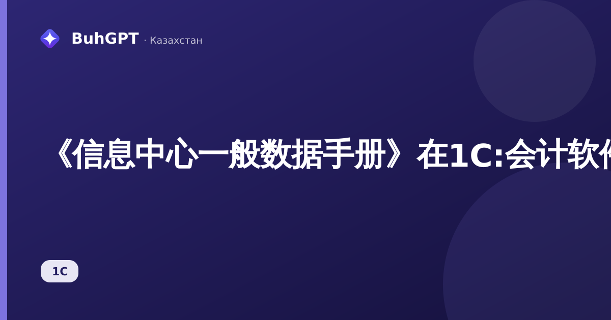 《信息中心一般数据手册》在1C:会计软件中适用于哈萨克斯坦
