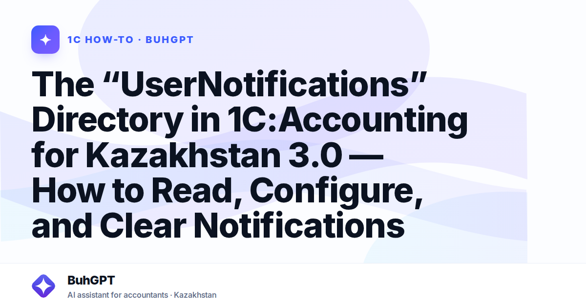 The “UserNotifications” Directory in 1C:Accounting for Kazakhstan 3.0 — How to Read, Configure, and Clear Notifications