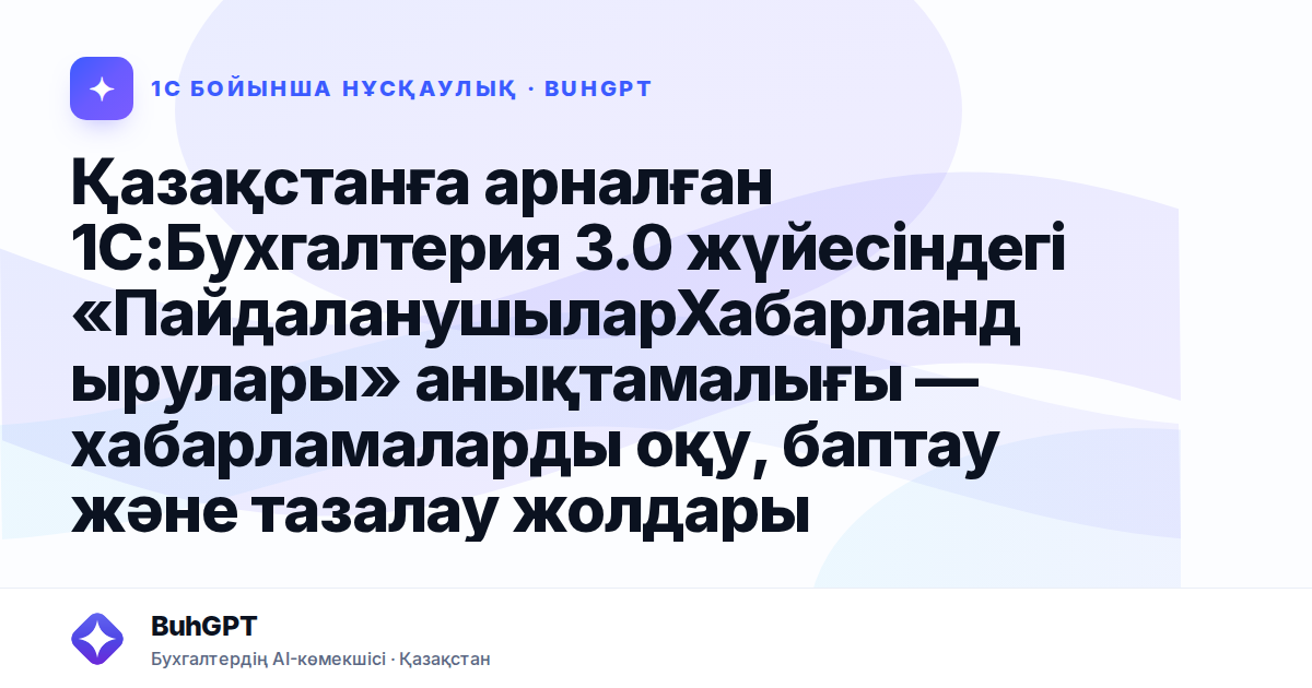 Қазақстанға арналған 1С:Бухгалтерия 3.0 жүйесіндегі «ПайдаланушыларХабарландырулары» анықтамалығы — хабарламаларды оқу, баптау және тазалау жолдары