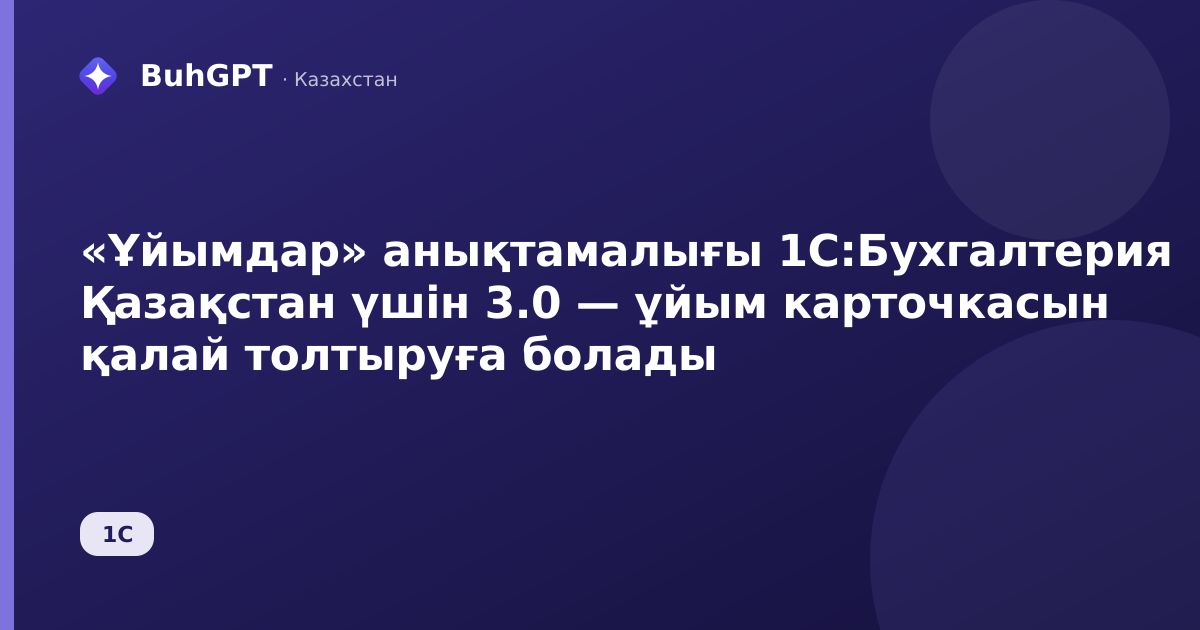 «Ұйымдар» анықтамалығы 1С:Бухгалтерия Қазақстан үшін 3.0 — ұйым карточкасын қалай толтыруға болады
