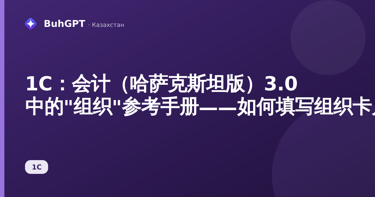 1С：会计（哈萨克斯坦版）3.0 中的"组织"参考手册——如何填写组织卡片