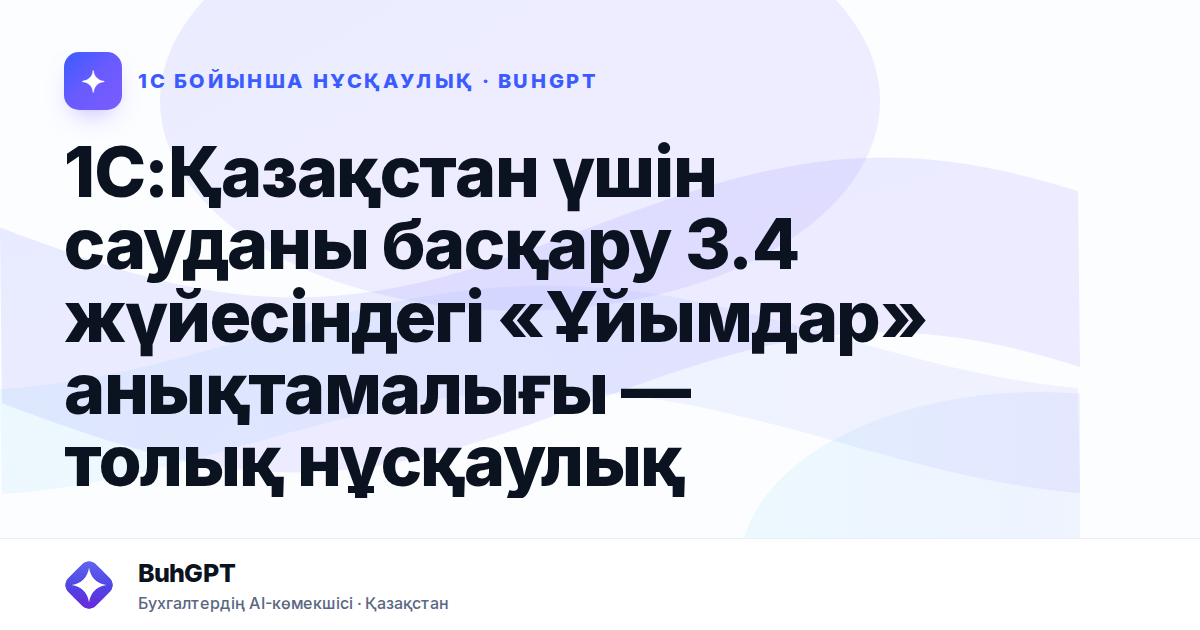 1С:Қазақстан үшін сауданы басқару 3.4 жүйесіндегі «Ұйымдар» анықтамалығы — толық нұсқаулық