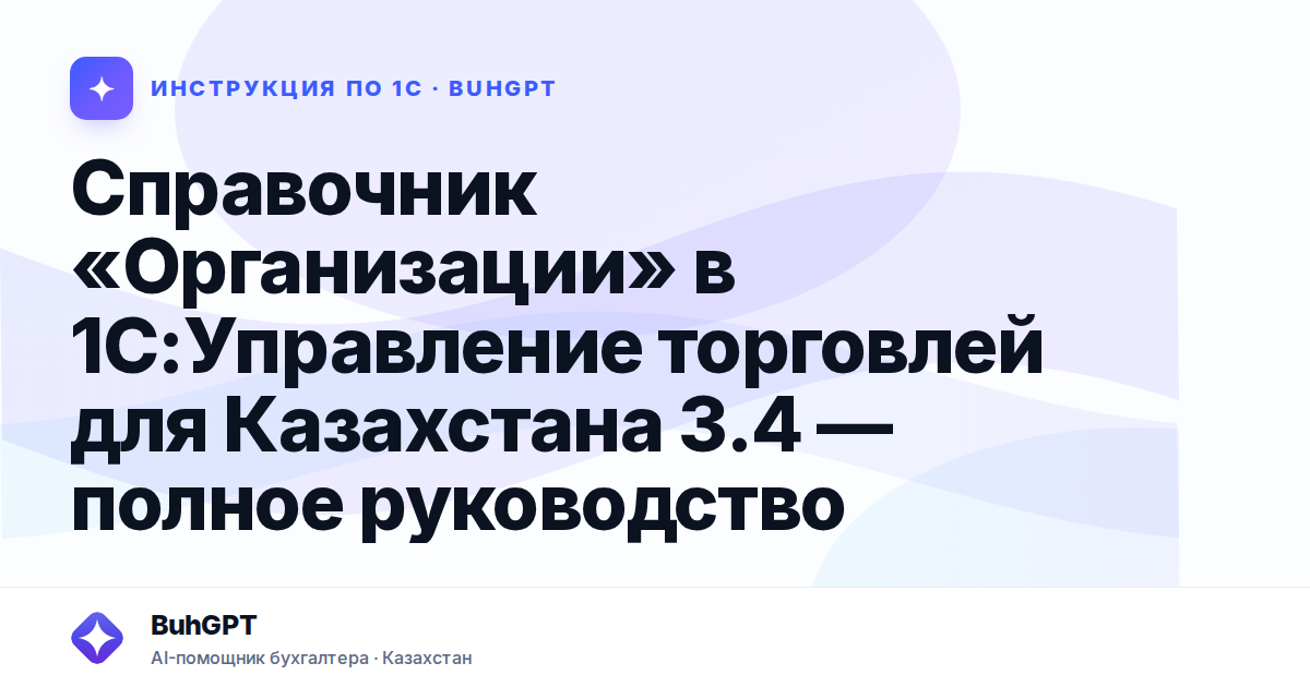 Справочник «Организации» в 1С:Управление торговлей для Казахстана 3.4 — полное руководство