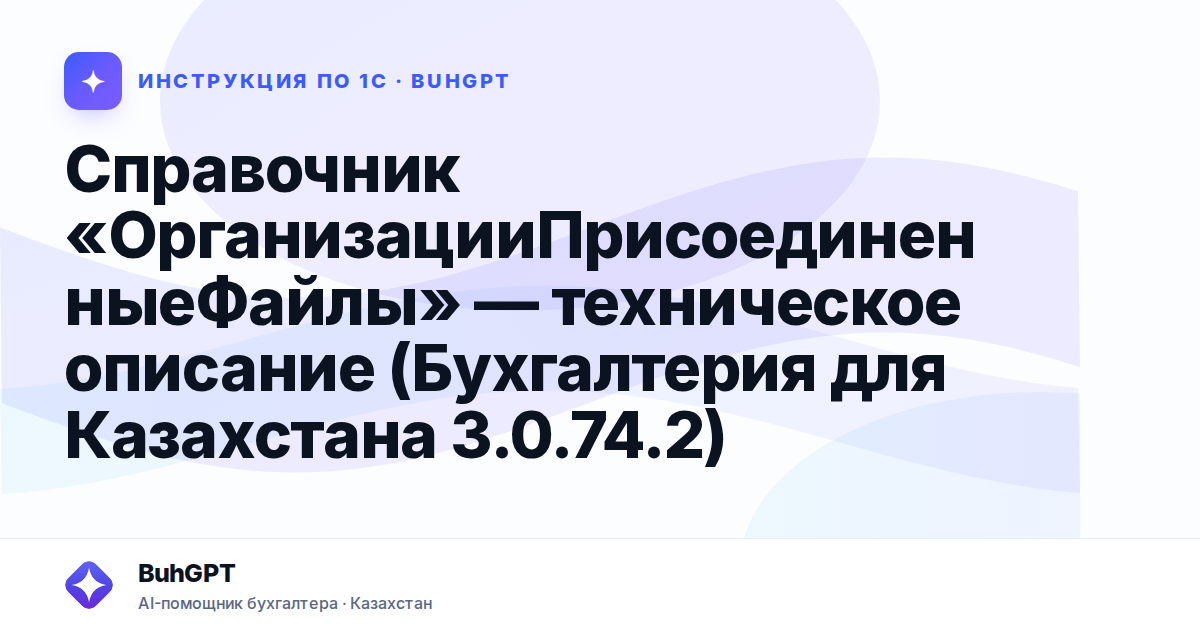 Справочник «ОрганизацииПрисоединенныеФайлы» — техническое описание (Бухгалтерия для Казахстана 3.0.74.2)