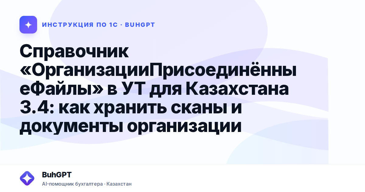Справочник «ОрганизацииПрисоединённыеФайлы» в УТ для Казахстана 3.4: как хранить сканы и документы организации