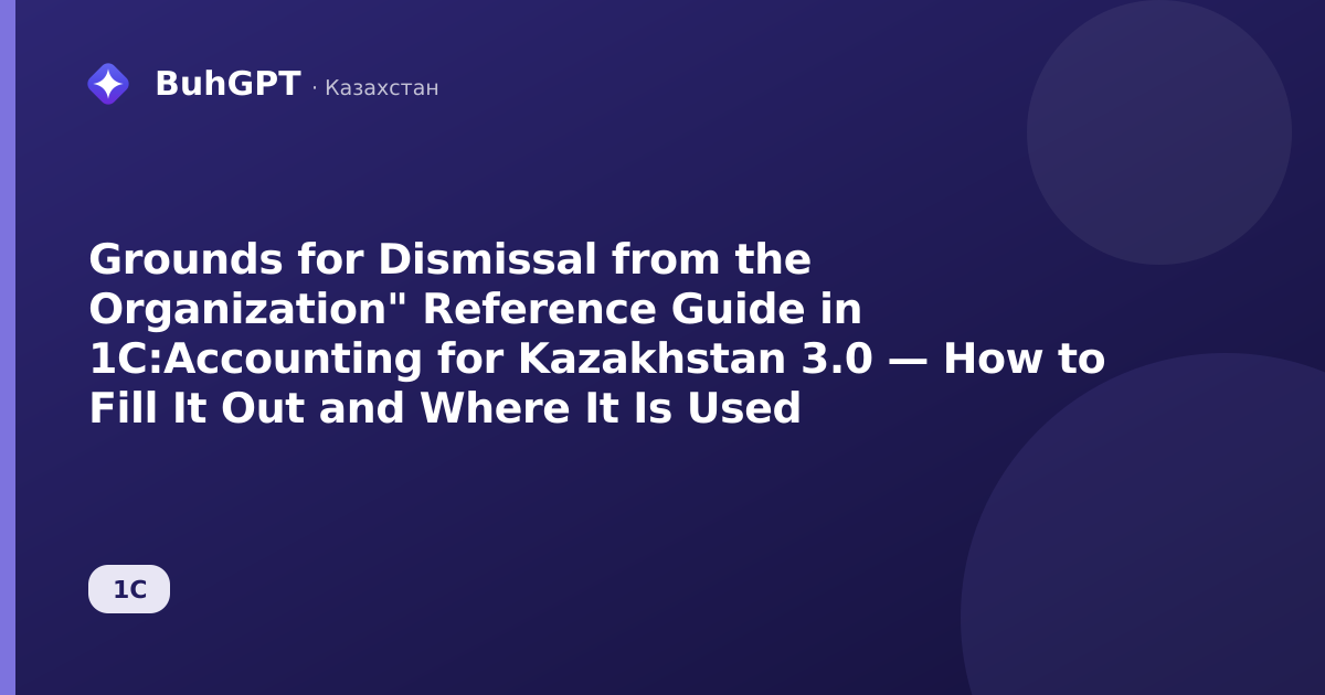 Grounds for Dismissal from the Organization" Reference Guide in 1C:Accounting for Kazakhstan 3.0 — How to Fill It Out and Where It Is Used