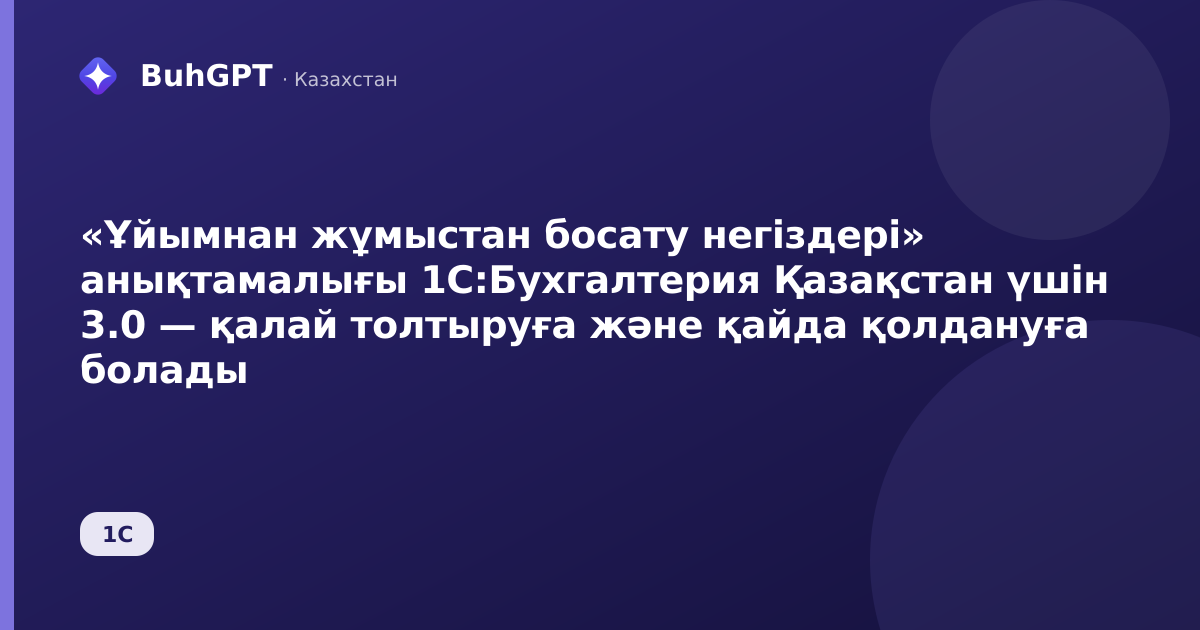 «Ұйымнан жұмыстан босату негіздері» анықтамалығы 1С:Бухгалтерия Қазақстан үшін 3.0 — қалай толтыруға және қайда қолдануға болады