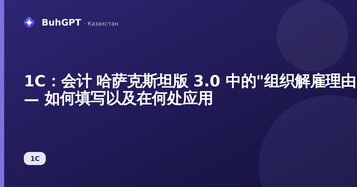 1С：会计 哈萨克斯坦版 3.0 中的"组织解雇理由"参考手册 — 如何填写以及在何处应用